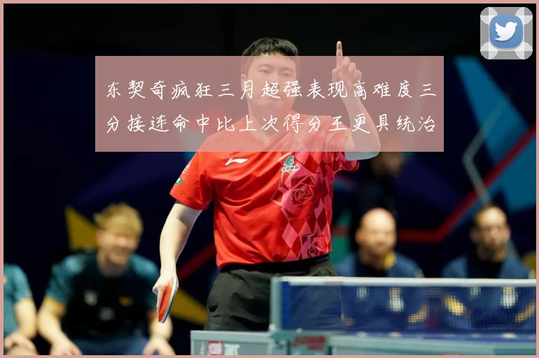 东契奇疯狂三月超强表现高难度三分接连命中比上次得分王更具统治专题观察：最新赛事动态与深度分析