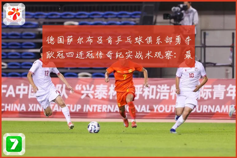 德国萨尔布吕肯乒乓球俱乐部勇夺欧冠四连冠传奇纪实战术观察：最新赛事动态与深度分析