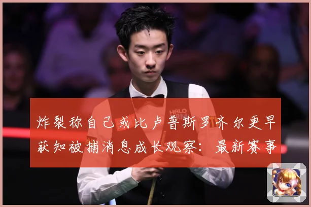 炸裂称自己或比卢普斯罗齐尔更早获知被捕消息成长观察：最新赛事动态与深度分析