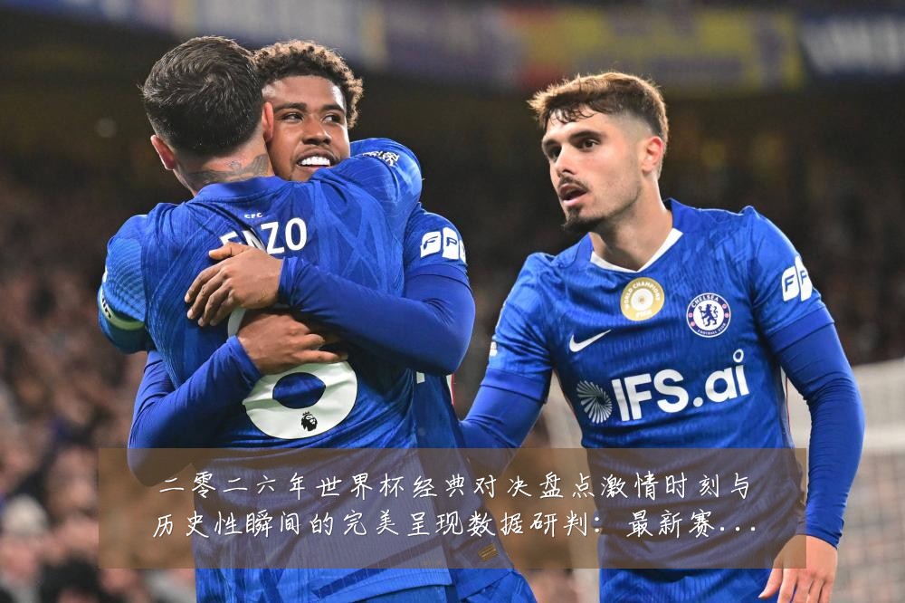 二零二六年世界杯经典对决盘点激情时刻与历史性瞬间的完美呈现数据研判:最新赛事动态与深度分析