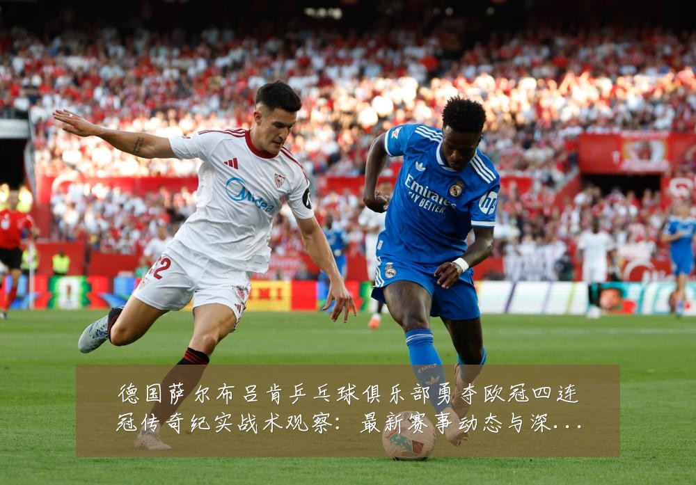 德国萨尔布吕肯乒乓球俱乐部勇夺欧冠四连冠传奇纪实战术观察:最新赛事动态与深度分析
