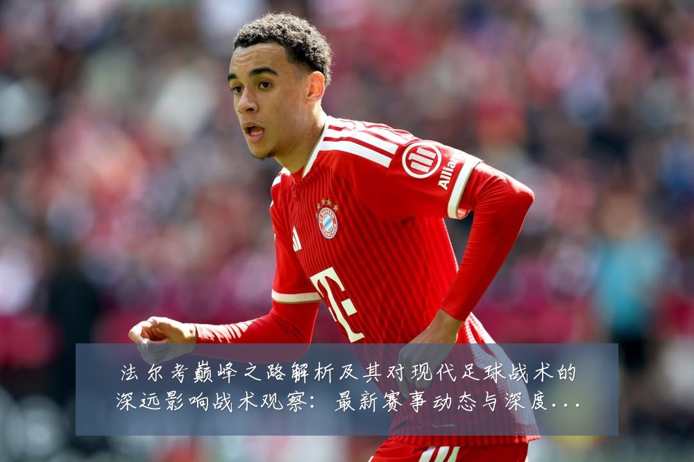 法尔考巅峰之路解析及其对现代足球战术的深远影响战术观察:最新赛事动态与深度分析