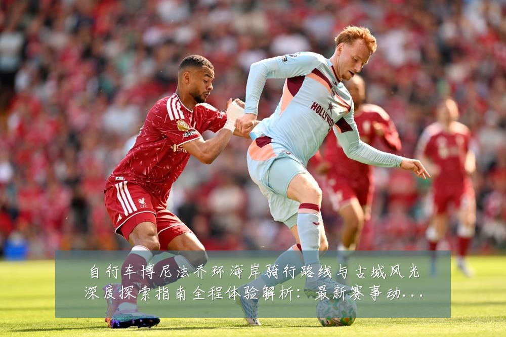 自行车博尼法乔环海岸骑行路线与古城风光深度探索指南全程体验解析:最新赛事动态与深度分析